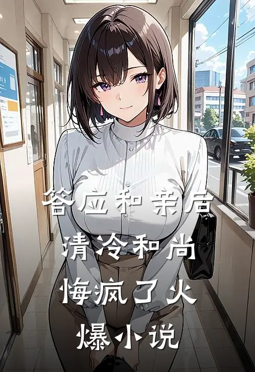 答应和亲后，清冷和尚悔疯了火爆小说