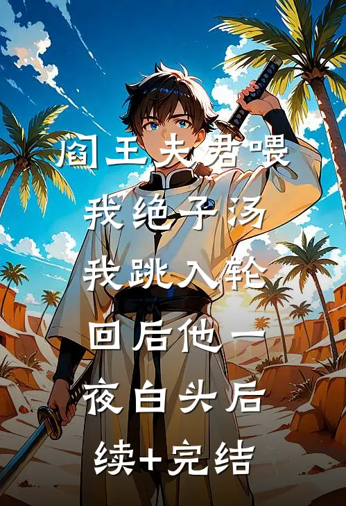 阎王夫君喂我绝子汤，我跳入轮回后他一夜白头后续+完结