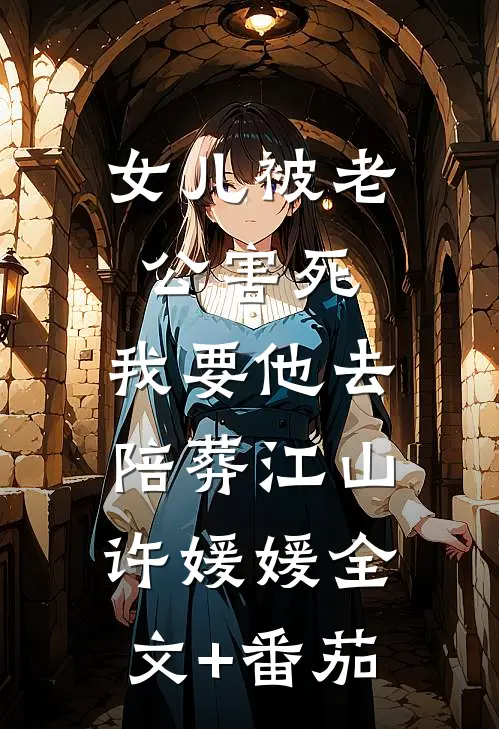 女儿被老公害死，我要他去陪葬江山许媛媛全文+番茄