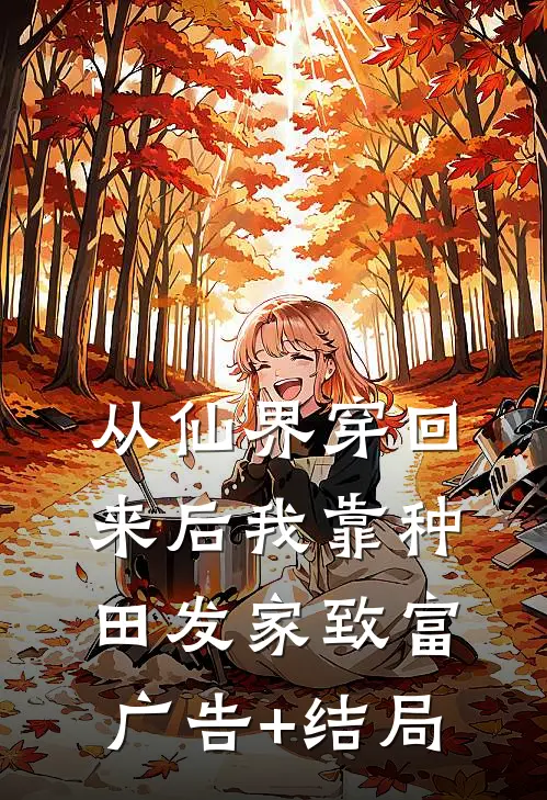 从仙界穿回来后我靠种田发家致富广告+结局