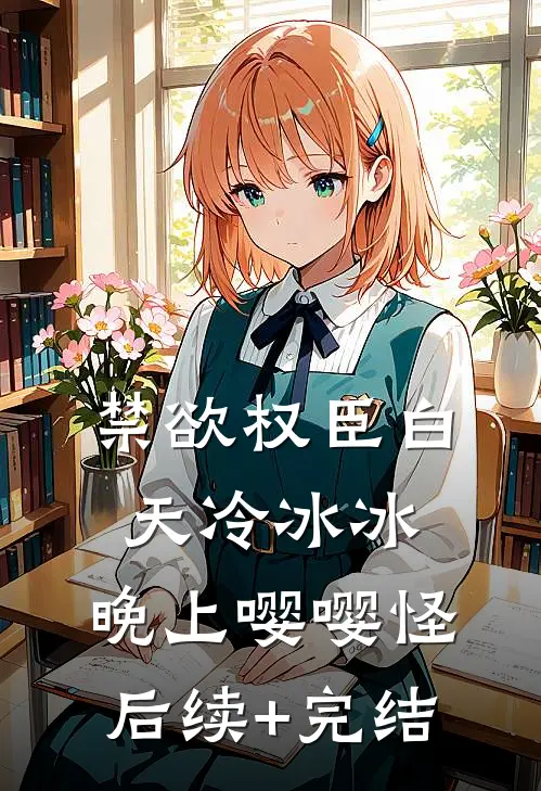禁欲权臣白天冷冰冰，晚上嘤嘤怪后续+完结