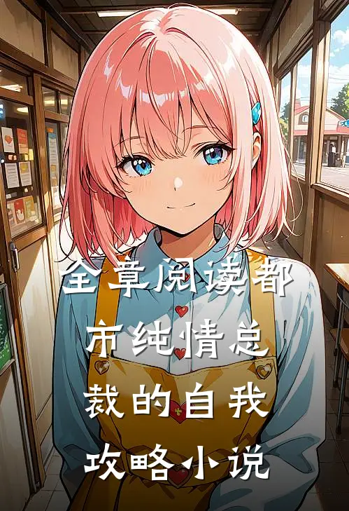 全章阅读都市纯情总裁的自我攻略小说