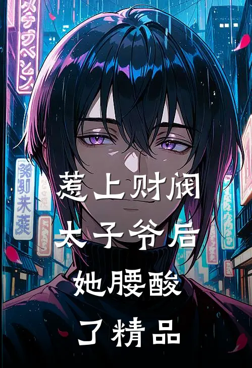 惹上财阀太子爷后，她腰酸了精品