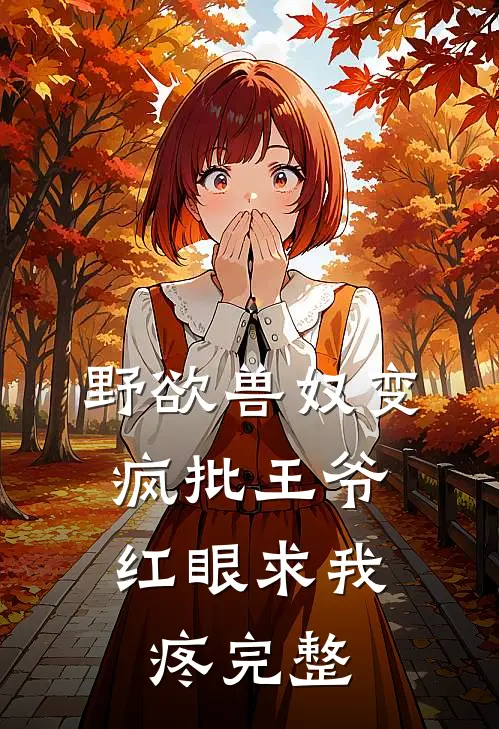 野欲兽奴变疯批王爷，红眼求我疼完整