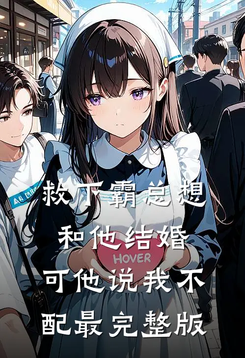 救下霸总想和他结婚，可他说我不配最完整版