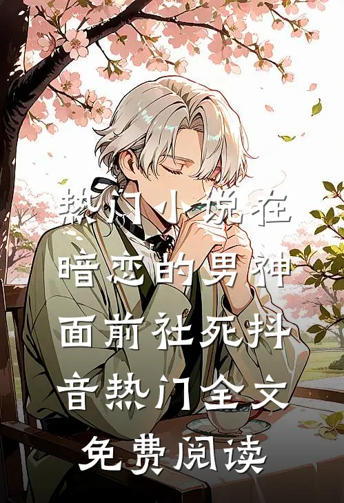 热门小说在暗恋的男神面前社死抖音热门全文免费阅读