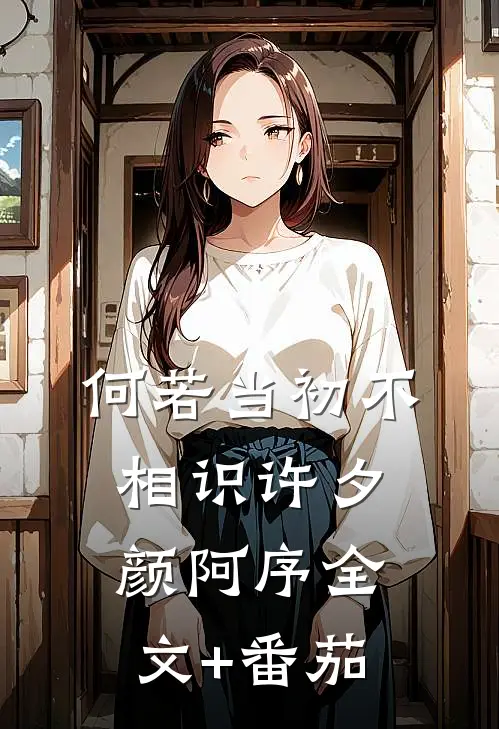 何若当初不相识许夕颜阿序全文+番茄