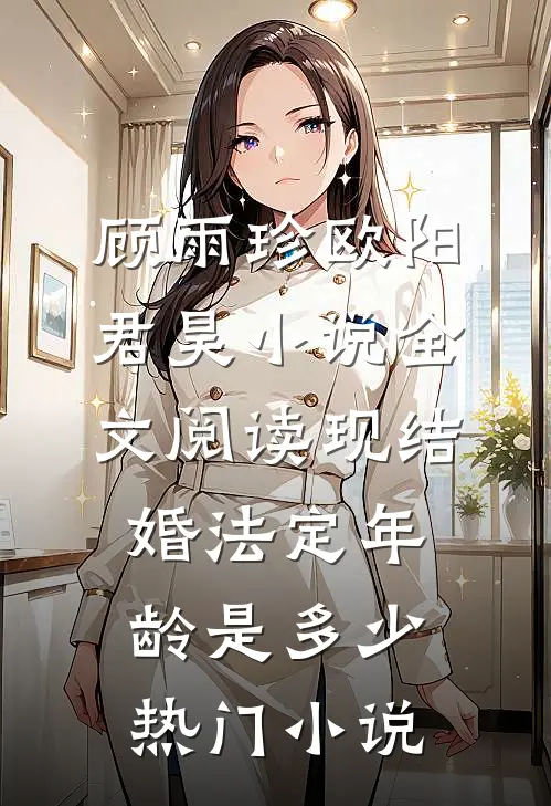 顾雨珍欧阳君昊小说全文阅读现结婚法定年龄是多少热门小说