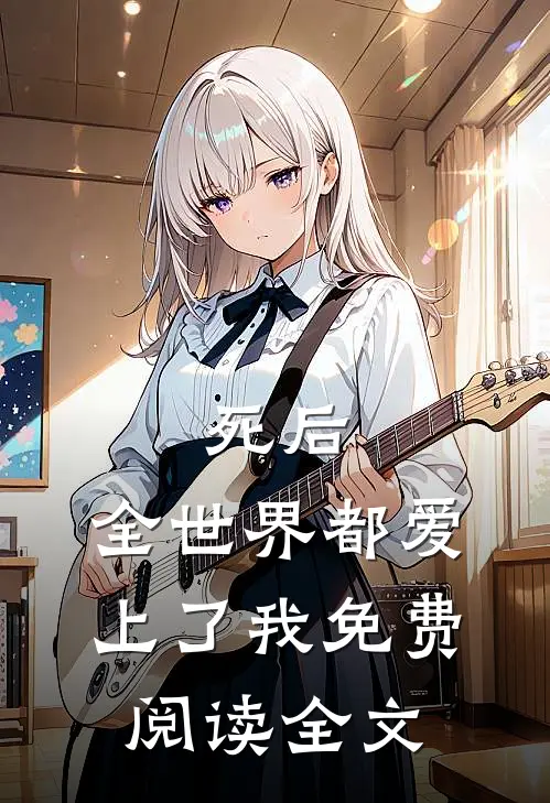死后，全世界都爱上了我免费阅读全文