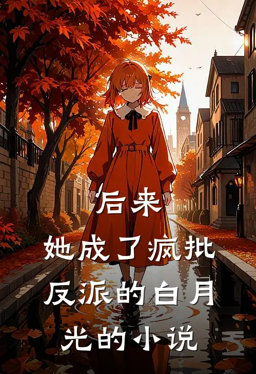后来，她成了疯批反派的白月光的小说
