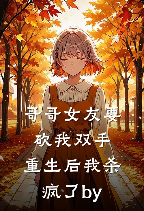 哥哥女友要砍我双手，重生后我杀疯了by
