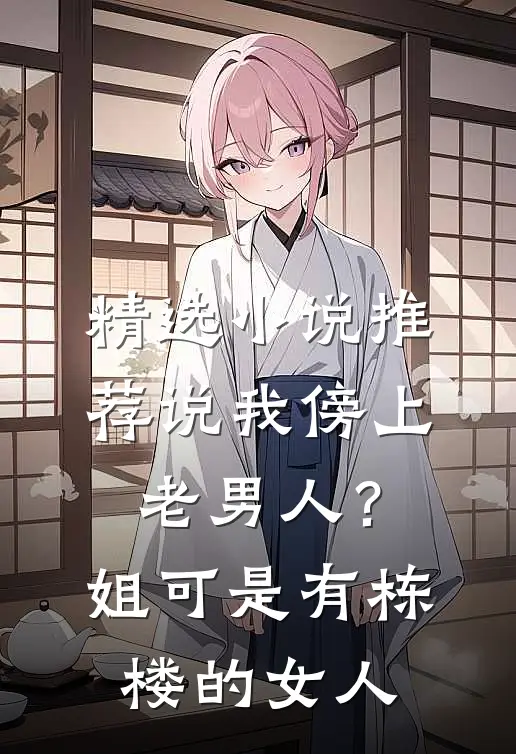 精选小说推荐说我傍上老男人？姐可是有栋楼的女人