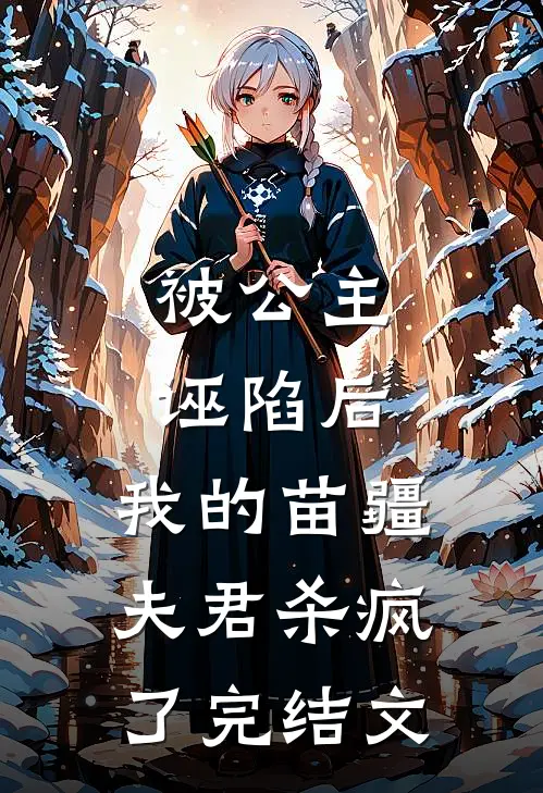 被公主诬陷后，我的苗疆夫君杀疯了完结文