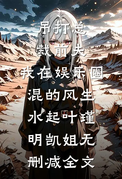吊打总裁前夫，我在娱乐圈混的风生水起叶瑾明凯姐无删减全文