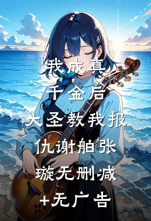 我成真千金后，大圣教我报仇谢舶张璇无删减+无广告