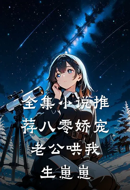 全集小说推荐八零娇宠：老公哄我生崽崽