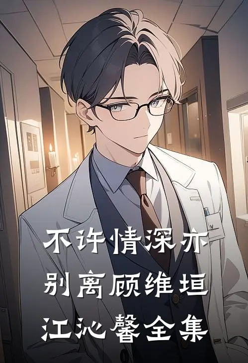 不许情深亦别离顾维垣江沁馨全集