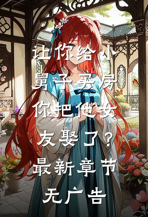 让你给小舅子买房，你把他女友娶了？最新章节无广告