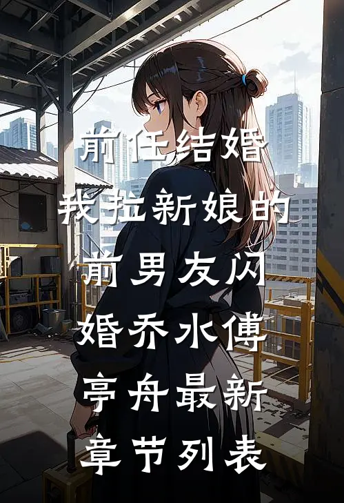 前任结婚，我拉新娘的前男友闪婚乔水傅亭舟最新章节列表