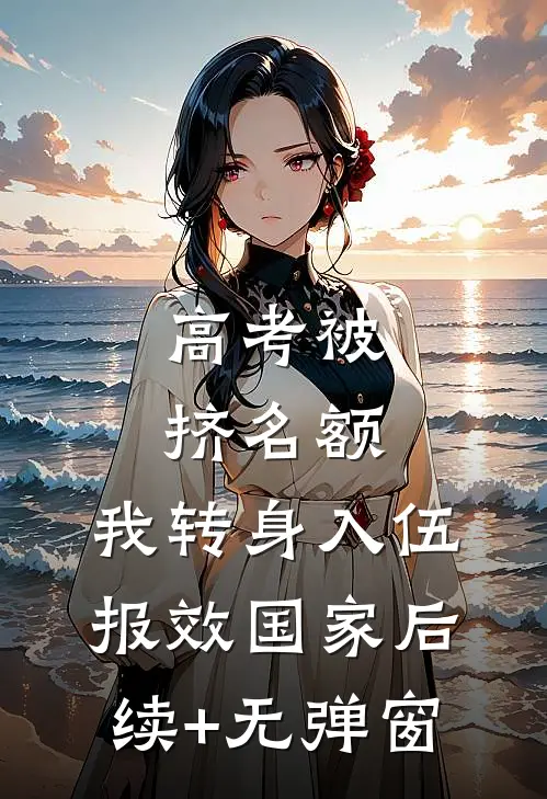 高考被挤名额，我转身入伍报效国家后续+无弹窗