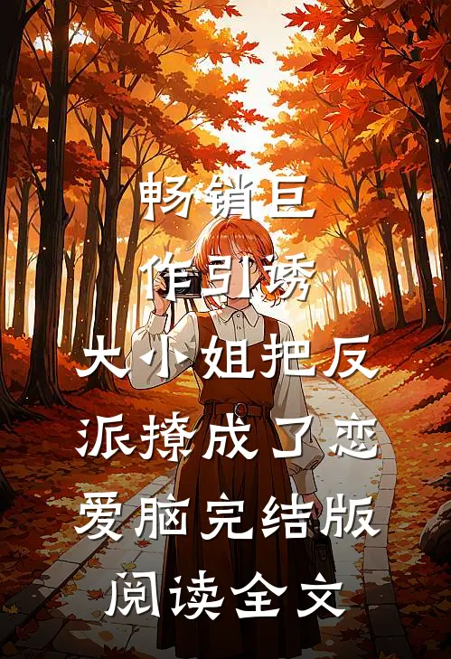 畅销巨作引诱:大小姐把反派撩成了恋爱脑完结版阅读全文