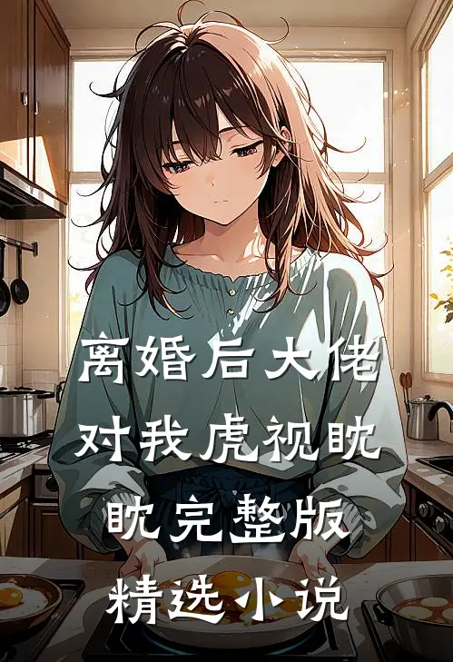 离婚后大佬对我虎视眈眈完整版精选小说