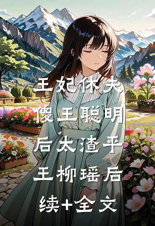 王妃休夫：傻王聪明后太渣平王柳瑶后续+全文
