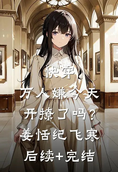 快穿：万人嫌今天开撩了吗？姜恬纪飞寒后续+完结