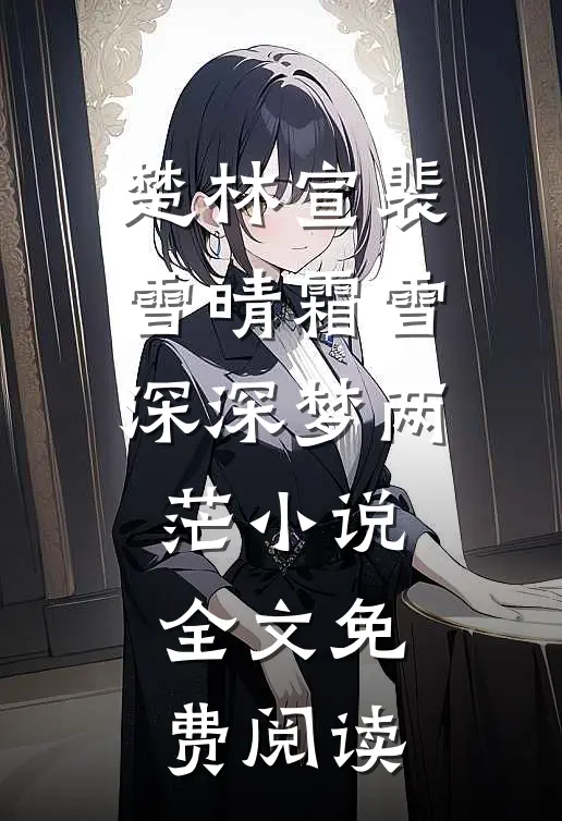 楚林宣裴雪晴霜雪深深梦两茫小说全文免费阅读