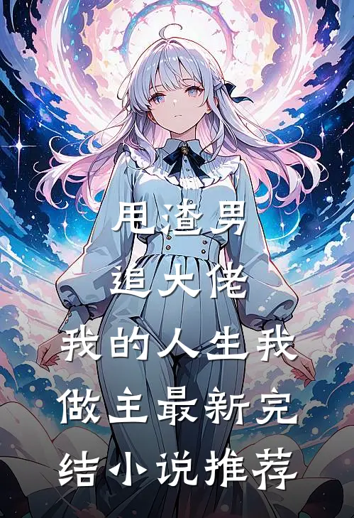 甩渣男，追大佬，我的人生我做主最新完结小说推荐