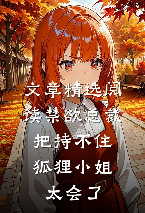 文章精选阅读禁欲总裁把持不住，狐狸小姐太会了
