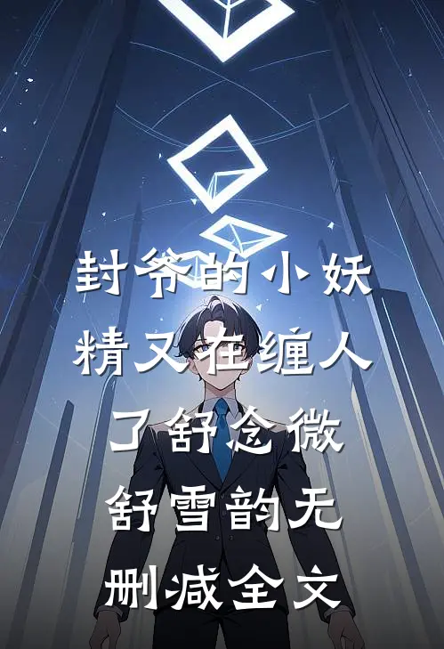 封爷的小妖精又在缠人了舒念微舒雪韵无删减全文