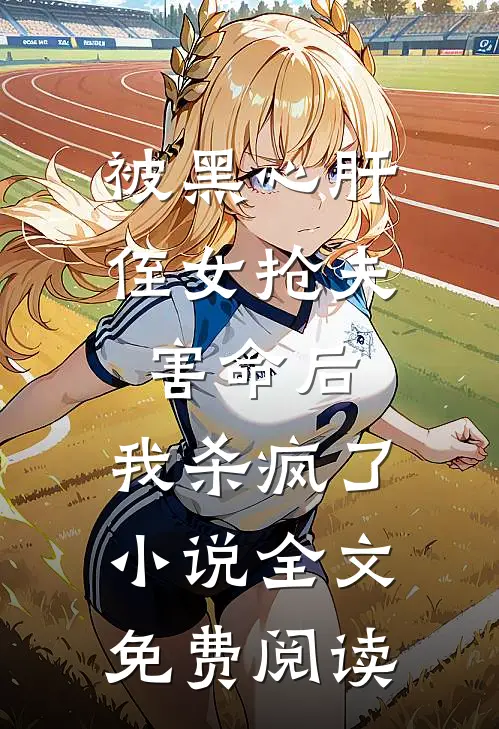 被黑心肝侄女抢夫害命后，我杀疯了小说全文免费阅读