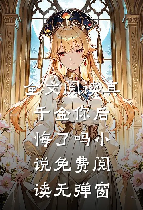 全文阅读真千金你后悔了吗小说免费阅读无弹窗