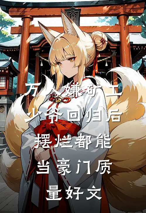万人嫌矿工少爷回归后，摆烂都能当豪门质量好文