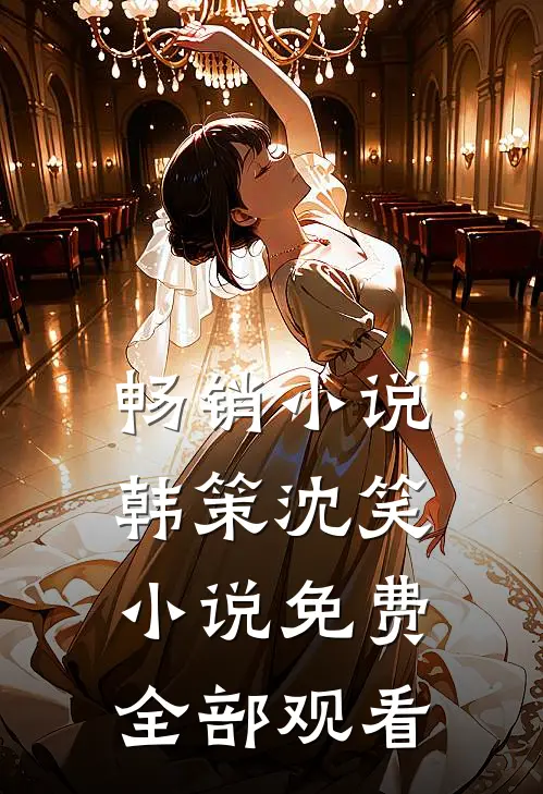 畅销小说韩策沈笑小说免费全部观看