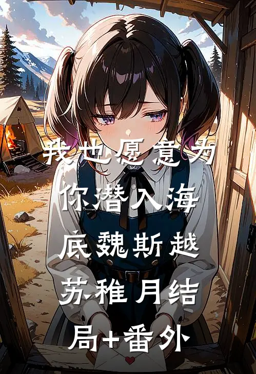 我也愿意为你潜入海底魏斯越苏稚月结局+番外