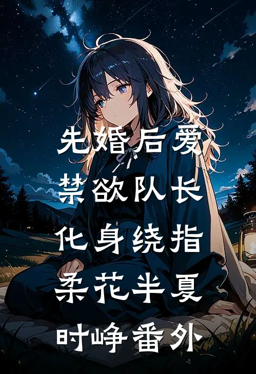 先婚后爱，禁欲队长化身绕指柔花半夏时峥番外