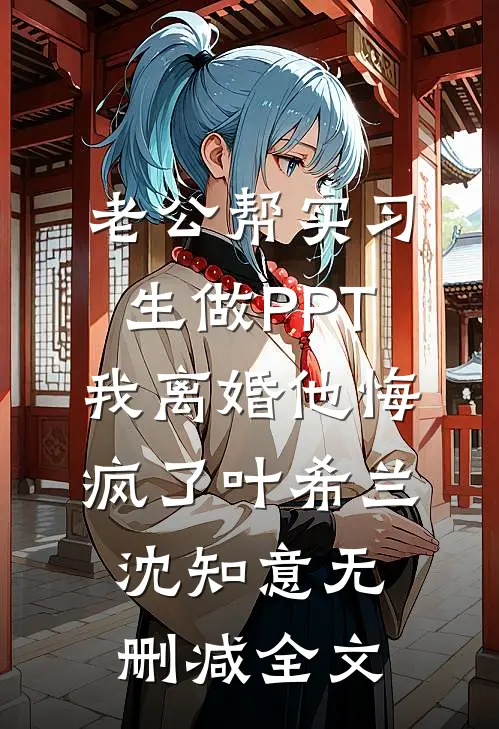 老公帮实习生做PPT，我离婚他悔疯了叶希兰沈知意无删减全文