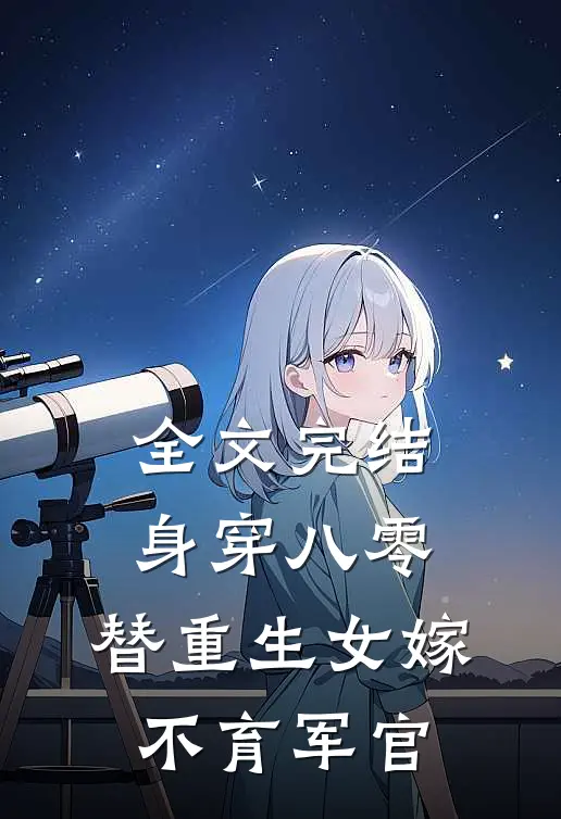 全文完结身穿八零，替重生女嫁不育军官