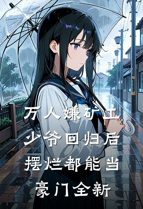 万人嫌矿工少爷回归后，摆烂都能当豪门全新
