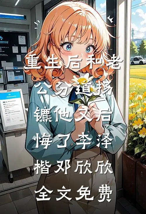 重生后和老公分道扬镳他又后悔了李泽楷邓欣欣全文免费