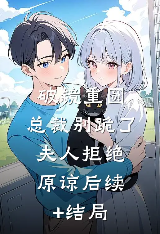 破镜重圆：总裁别跪了，夫人拒绝原谅后续+结局