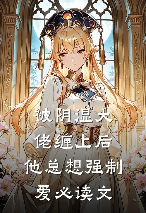 被阴湿大佬缠上后，他总想强制爱必读文