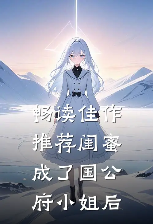 畅读佳作推荐闺蜜成了国公府小姐后