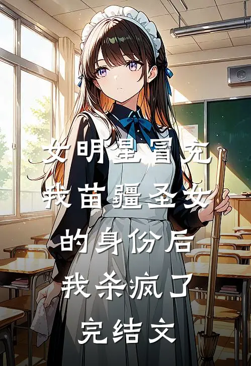 女明星冒充我苗疆圣女的身份后，我杀疯了完结文
