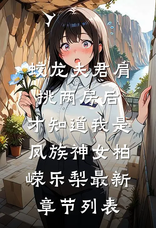 蛟龙夫君肩挑两房后，才知道我是凤族神女柏嵘乐梨最新章节列表