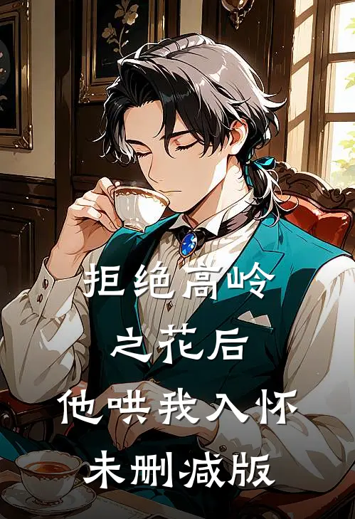 拒绝高岭之花后，他哄我入怀未删减版