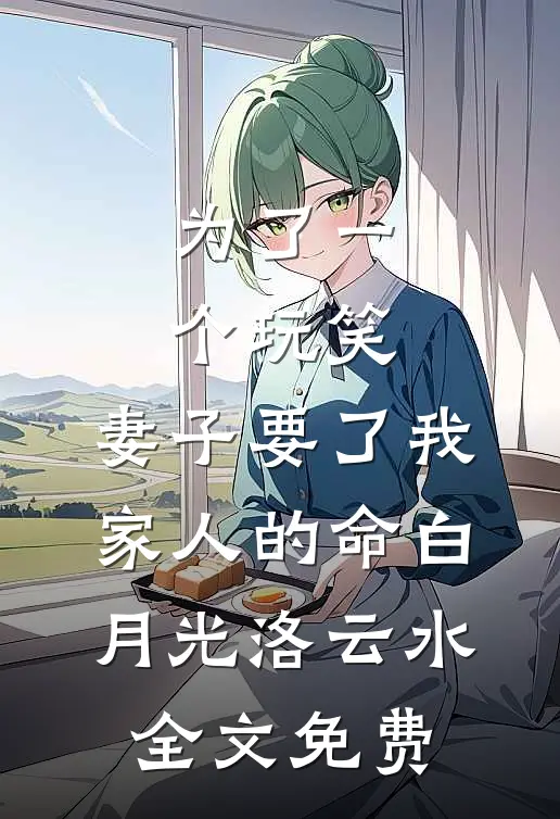为了一个玩笑，妻子要了我家人的命白月光洛云水全文免费