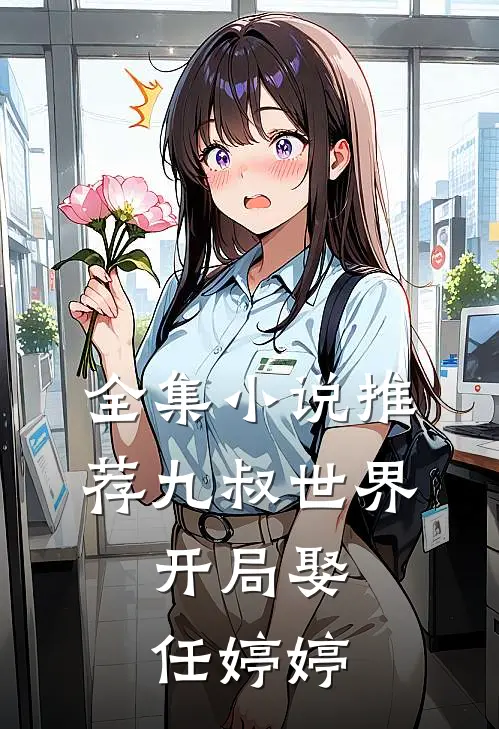 全集小说推荐九叔世界：开局娶任婷婷
